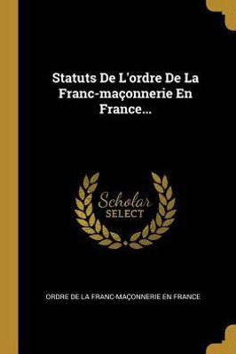 Statuts De L'Ordre De La Franc-Maçonnerie En France... (French Edition)