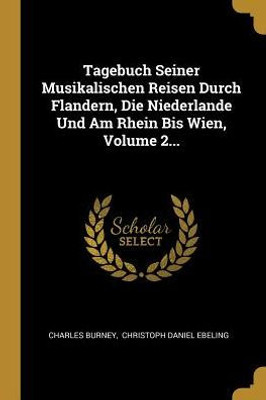Tagebuch Seiner Musikalischen Reisen Durch Flandern, Die Niederlande Und Am Rhein Bis Wien, Volume 2... (German Edition)