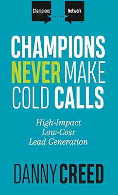 Champions Never Make Cold Calls: High-Impact, Low-Cost Lead Generation (1) (Champions' Network)