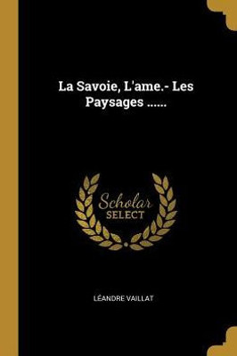 La Savoie, L'Ame.- Les Paysages ...... (French Edition)