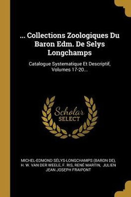 ... Collections Zoologiques Du Baron Edm. De Selys Longchamps: Catalogue Systematique Et Descriptif, Volumes 17-20... (French Edition)