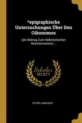 *Epigraphische Untersuchungen Über Den Oikonomos: (Ein Beitrag Zum Hellenistischen Beamtenwesen).... (German Edition)