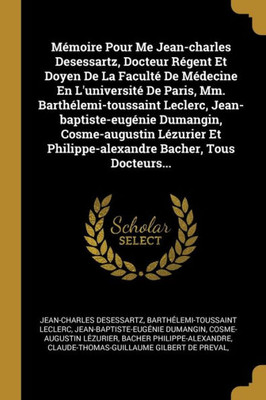 Mémoire Pour Me Jean-Charles Desessartz, Docteur Régent Et Doyen De La Faculté De Médecine En L'Université De Paris, Mm. Barthélemi-Toussaint Leclerc, ... Bacher, Tous Docteurs... (French Edition)