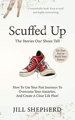 Scuffed Up: The stories our shoes tell. How to use your past journeys to overcome your anxieties and create a clear life plan.