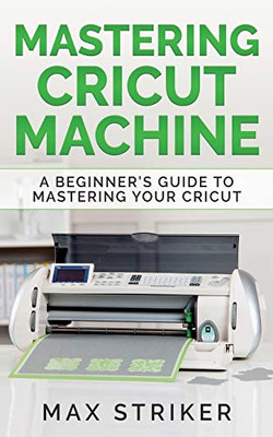 Mastering Cricut Machine: A Beginner's Guide to Mastering Your Cricut