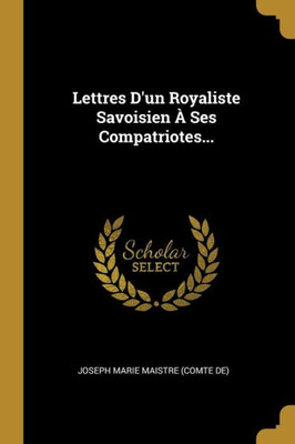 Lettres D'Un Royaliste Savoisien À Ses Compatriotes... (French Edition)