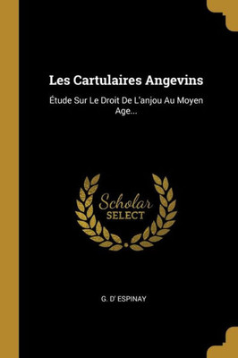 Les Cartulaires Angevins: Étude Sur Le Droit De L'Anjou Au Moyen Age... (French Edition)