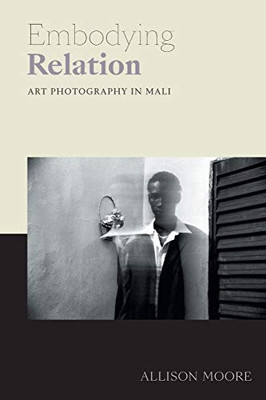 Embodying Relation: Art Photography in Mali (Art History Publication Initiative) - 9781478006626