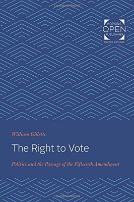 The Right to Vote: Politics and the Passage of the Fifteenth Amendment (The Johns Hopkins University Studies in Historical and Political Science)