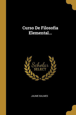 Curso De Filosofia Elemental... (Spanish Edition)