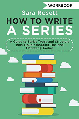 How to Write a Series Workbook: A Guide to Series Types and Structure plus Troubleshooting Tips and Marketing Tactics (Genre Fiction How to)