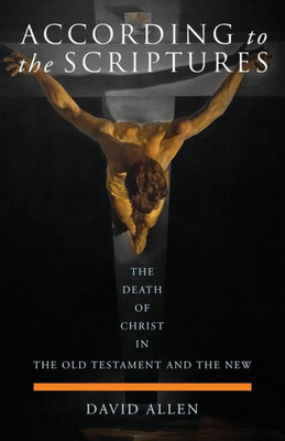 According To The Scriptures: The Death Of Christ In The Old Testament And The New