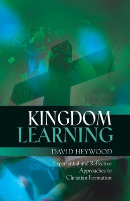 Kingdom Learning: Experiential And Reflective Approaches To Christian Formation And Discipleship