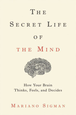 The Secret Life Of The Mind: How Your Brain Thinks, Feels, And Decides