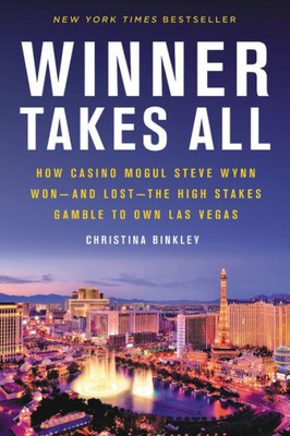 Winner Takes All: How Casino Mogul Steve Wynn Won-And Lost-The High Stakes Gamble To Own Las Vegas