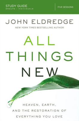 All Things New Study Guide: Heaven, Earth, And The Restoration Of Everything You Love