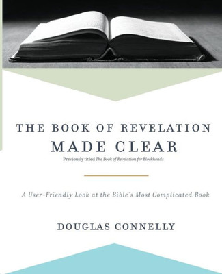The Book Of Revelation Made Clear: A User-Friendly Look At The BibleS Most Complicated Book