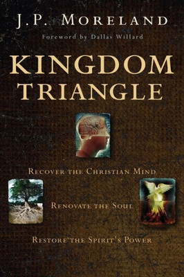 Kingdom Triangle: Recover The Christian Mind, Renovate The Soul, Restore The Spirit'S Power