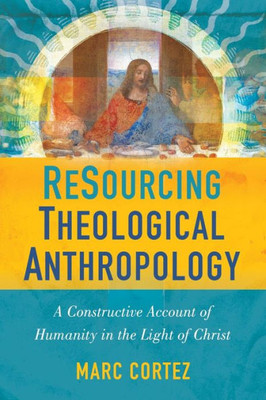 Resourcing Theological Anthropology: A Constructive Account Of Humanity In The Light Of Christ