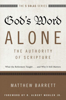 God'S Word Alone---The Authority Of Scripture: What The Reformers Taught...And Why It Still Matters (The Five Solas Series)