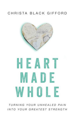 Heart Made Whole: Turning Your Unhealed Pain Into Your Greatest Strength