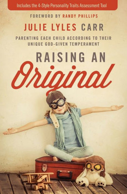 Raising An Original: Parenting Each Child According To Their Unique God-Given Temperament