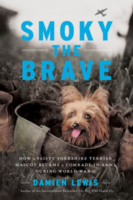 Smoky The Brave: How A Feisty Yorkshire Terrier Mascot Became A Comrade-In-Arms During World War Ii (Otis Archive, 1)