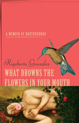 What Drowns The Flowers In Your Mouth: A Memoir Of Brotherhood (Living Out: Gay And Lesbian Autobiog) What Drowns The Flowers In Your Mouth: A Memoir Of Brotherhood (Living Out: Gay And Lesbian Autobiog)