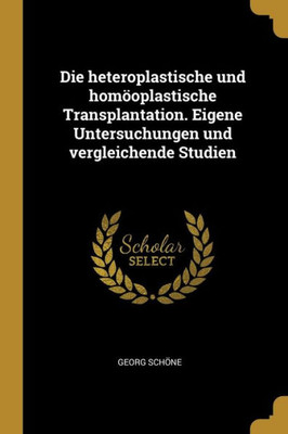 Die Heteroplastische Und Homöoplastische Transplantation. Eigene Untersuchungen Und Vergleichende Studien (German Edition)