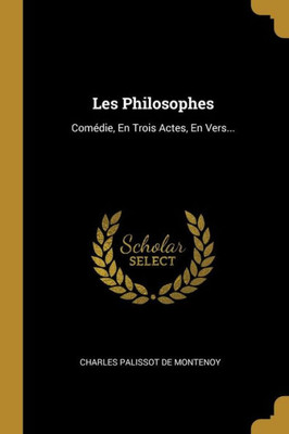 Les Philosophes: Comédie, En Trois Actes, En Vers... (French Edition)