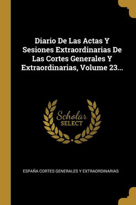 Diario De Las Actas Y Sesiones Extraordinarias De Las Cortes Generales Y Extraordinarias, Volume 23... (Spanish Edition)