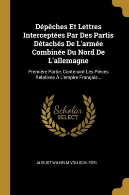 Dépêches Et Lettres Interceptées Par Des Partis Détachés De L'Armée Combinée Du Nord De L'Allemagne: Première Partie, Contenant Les Pièces Relatives À L'Empire Français... (French Edition)