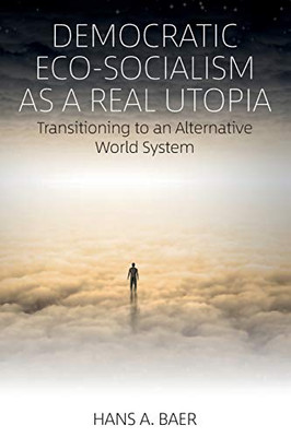 Democratic Eco-Socialism as a Real Utopia: Transitioning to an Alternative World System