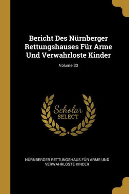 Bericht Des Nürnberger Rettungshauses Für Arme Und Verwahrloste Kinder; Volume 33 (German Edition)