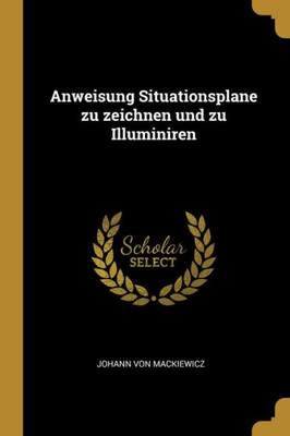 Anweisung Situationsplane Zu Zeichnen Und Zu Illuminiren (German Edition)