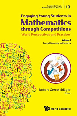 Engaging Young Students In Mathematics Through Competitions - World Perspectives And Practices: Volume I - Competition-Ready Mathematics (Problem Solving in Mathematics and Beyond)