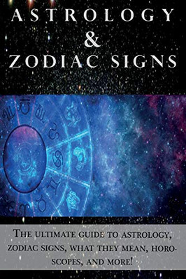 Astrology and Zodiac Signs: The ultimate guide to Astrology, Zodiac signs, what they mean, Horoscopes, and more!