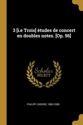 3 [I.E Trois] Études De Concert En Doubles Notes. [Op. 56] (French Edition)