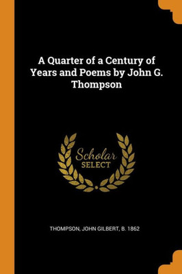 A Quarter Of A Century Of Years And Poems By John G. Thompson