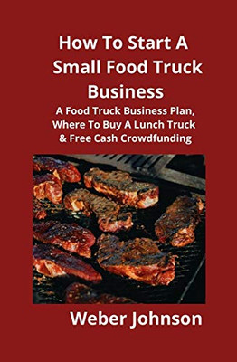 How To Start A Small Food Truck Business: A Food Truck Business Plan, Where To Buy A Lunch Truck & Free Cash Crowdfunding
