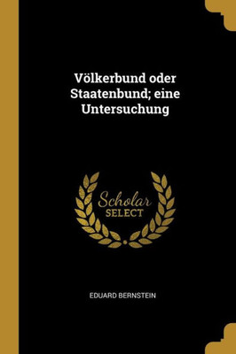 Völkerbund Oder Staatenbund; Eine Untersuchung (German Edition)