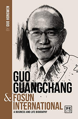 Guo Guangchang & Fosun International: A business and life biography (China's Leading Entrepreneurs and Enterprises)