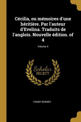 Cécilia, Ou Mémoires D'Une Héritière. Par L'Auteur D'Evelina. Traduits De L'Anglois. Nouvelle Édition. Of 4; Volume 4 (French Edition)