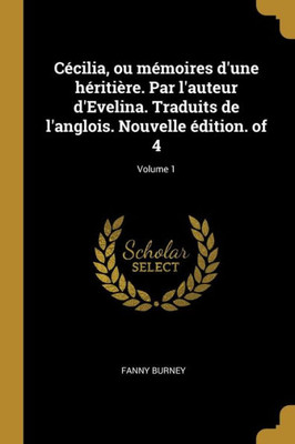 Cécilia, Ou Mémoires D'Une Héritière. Par L'Auteur D'Evelina. Traduits De L'Anglois. Nouvelle Édition. Of 4; Volume 1 (French Edition)