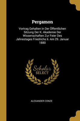 Pergamon: Vortrag Gehalten In Der Öffentlichen Sitzung Der K. Akademie Der Wissenschaften Zur Feier Des Jahrestages Friedrichs Ii. Am 29. Januar 1880 (German Edition)