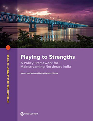Playing to Strengths: A Policy Framework for Mainstreaming Northeast India (International Development in Focus)