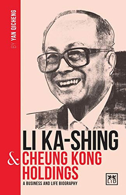 LI KA-SHING & CHEUNG KONG HOLDINGS: A Biography of One of China’s Greatest Entrepreneurs (China's Leading Entrepreneurs and Enterprises)