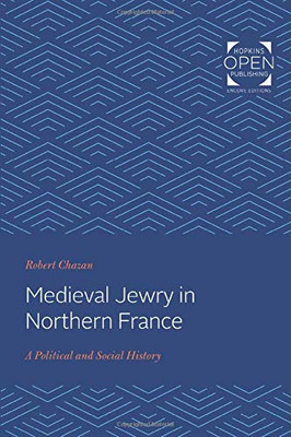 Medieval Jewry in Northern France: A Political and Social History (The Johns Hopkins University Studies in Historical and Political Science)