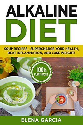 Alkaline Diet: Soup Recipes- Supercharge Your Health, Beat Inflammation, and Lose Weight! (3) (Alkaline Diet, Alkaline Recipes)