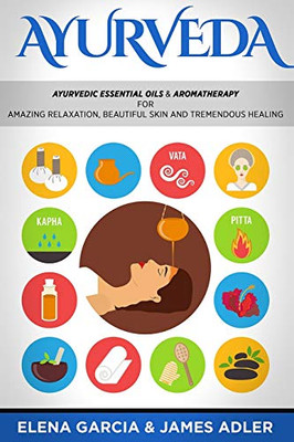 Ayurveda: Ayurvedic Essential Oils & Aromatherapy for Amazing Relaxation, Beautiful Skin & Tremendous Healing! (1) (Ayurveda, Essential Oils, Natural Remedies, DIY)